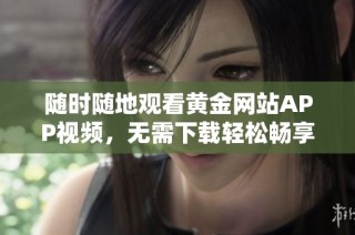 随时随地观看黄金网站APP视频，无需下载轻松畅享