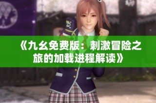 《九幺免费版：刺激冒险之旅的加载进程解读》