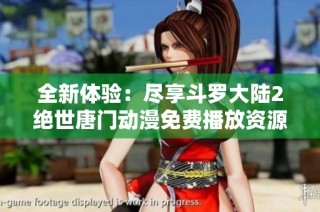 全新体验：尽享斗罗大陆2绝世唐门动漫免费播放资源