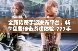 全新传奇手游发布平台，畅享免费传奇游戏体验-777手游网