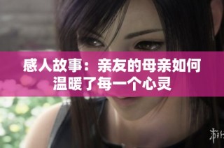感人故事：亲友的母亲如何温暖了每一个心灵