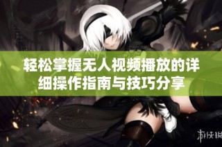 轻松掌握无人视频播放的详细操作指南与技巧分享