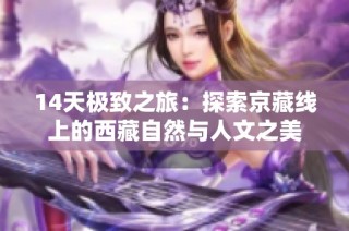 14天极致之旅：探索京藏线上的西藏自然与人文之美