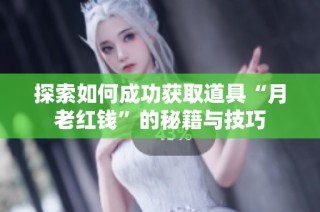 探索如何成功获取道具“月老红钱”的秘籍与技巧