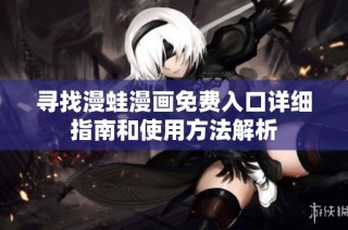 寻找漫蛙漫画免费入口详细指南和使用方法解析