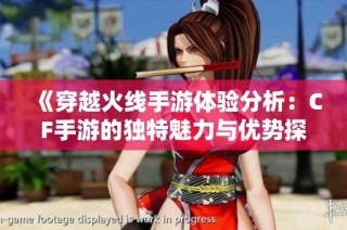《穿越火线手游体验分析：CF手游的独特魅力与优势探讨》