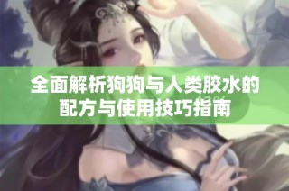 全面解析狗狗与人类胶水的配方与使用技巧指南