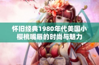 怀旧经典1980年代美国小樱桃嘴唇的时尚与魅力