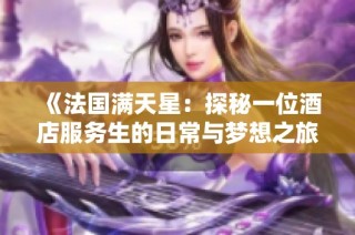 《法国满天星：探秘一位酒店服务生的日常与梦想之旅》