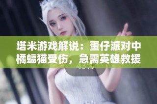 塔米游戏解说：蛋仔派对中橘蝠猫受伤，急需英雄救援