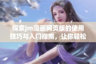 探索jm漫画网页版的使用技巧与入门指南，让你轻松享受漫画乐趣