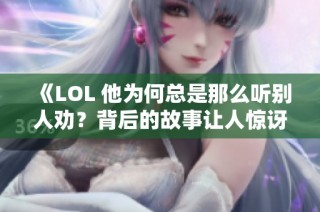 《LOL 他为何总是那么听别人劝？背后的故事让人惊讶》
