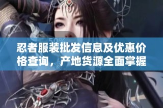 忍者服装批发信息及优惠价格查询，产地货源全面掌握