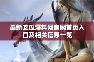 最新吃瓜爆料网官网首页入口及相关信息一览