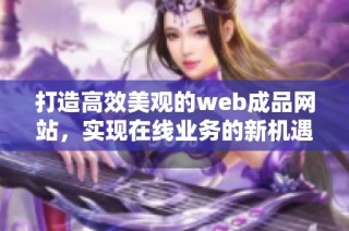 打造高效美观的web成品网站，实现在线业务的新机遇