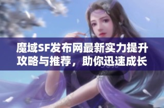魔域SF发布网最新实力提升攻略与推荐，助你迅速成长！