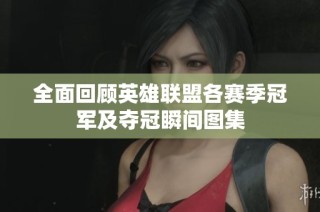 全面回顾英雄联盟各赛季冠军及夺冠瞬间图集