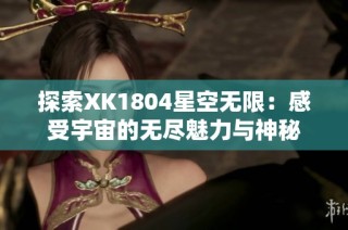 探索XK1804星空无限：感受宇宙的无尽魅力与神秘