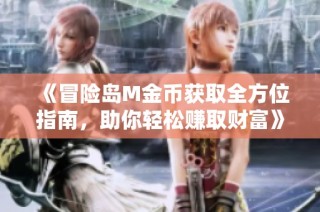 《冒险岛M金币获取全方位指南，助你轻松赚取财富》