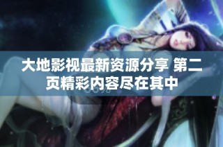 大地影视最新资源分享 第二页精彩内容尽在其中