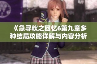 《急寻秋之回忆6第九章多种结局攻略详解与内容分析》
