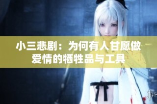 小三悲剧：为何有人甘愿做爱情的牺牲品与工具