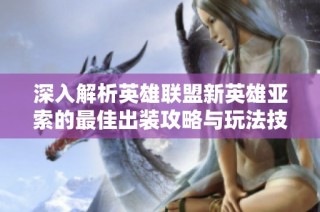 深入解析英雄联盟新英雄亚索的最佳出装攻略与玩法技巧