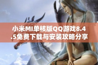 小米MI单核版QQ游戏8.4.5免费下载与安装攻略分享