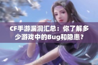CF手游漏洞汇总：你了解多少游戏中的Bug和隐患？