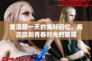 重温那一天的美好回忆，再次回到青春时光的旅程