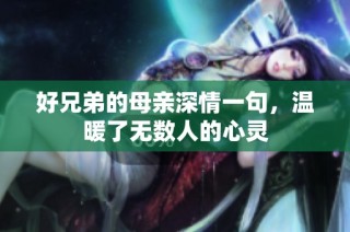 好兄弟的母亲深情一句，温暖了无数人的心灵
