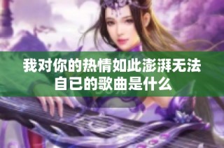 我对你的热情如此澎湃无法自已的歌曲是什么