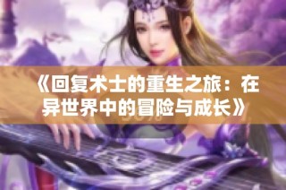 《回复术士的重生之旅：在异世界中的冒险与成长》