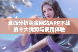 全面分析黄金网站APP下载的十大优势与使用体验