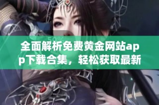 全面解析免费黄金网站app下载合集，轻松获取最新资源