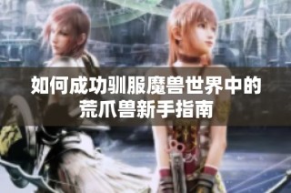 如何成功驯服魔兽世界中的荒爪兽新手指南