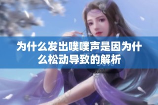 为什么发出噗噗声是因为什么松动导致的解析