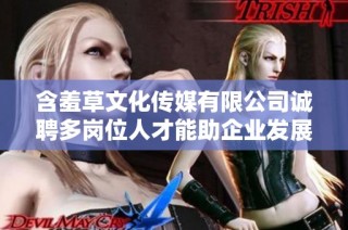 含羞草文化传媒有限公司诚聘多岗位人才能助企业发展