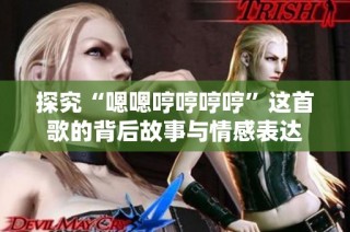 探究“嗯嗯哼哼哼哼”这首歌的背后故事与情感表达