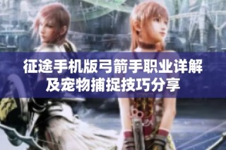 征途手机版弓箭手职业详解及宠物捕捉技巧分享