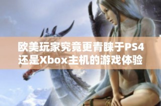 欧美玩家究竟更青睐于PS4还是Xbox主机的游戏体验？