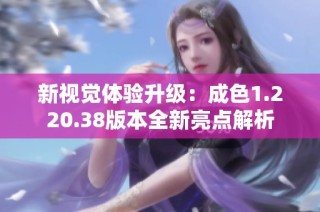 新视觉体验升级：成色1.220.38版本全新亮点解析