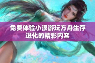 免费体验小浪游玩方舟生存进化的精彩内容