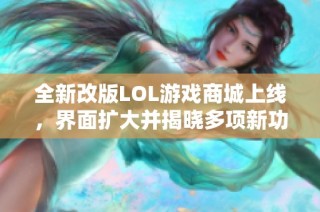 全新改版LOL游戏商城上线，界面扩大并揭晓多项新功能