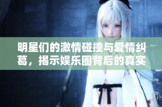 明星们的激情碰撞与爱情纠葛，揭示娱乐圈背后的真实乱象