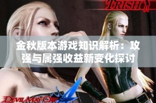 金秋版本游戏知识解析：攻强与属强收益新变化探讨