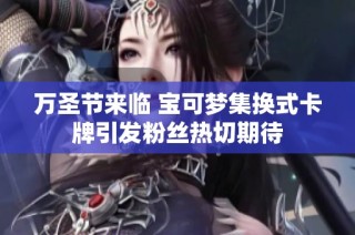 万圣节来临 宝可梦集换式卡牌引发粉丝热切期待
