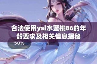 合法使用ysl水蜜桃86的年龄要求及相关信息揭秘