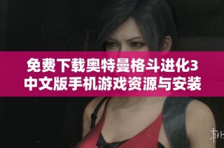 免费下载奥特曼格斗进化3中文版手机游戏资源与安装指南