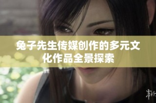 兔子先生传媒创作的多元文化作品全景探索